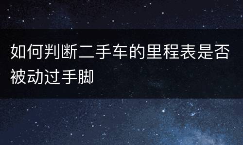 如何判断二手车的里程表是否被动过手脚