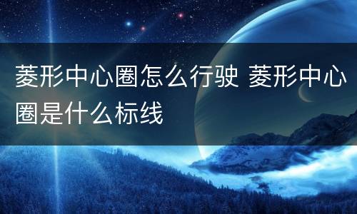 菱形中心圈怎么行驶 菱形中心圈是什么标线