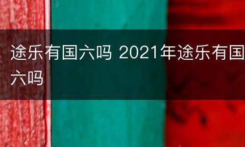 途乐有国六吗 2021年途乐有国六吗