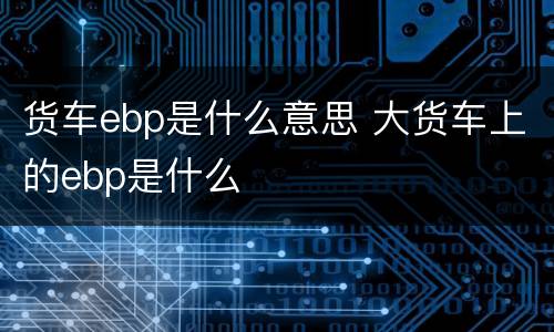 货车ebp是什么意思 大货车上的ebp是什么