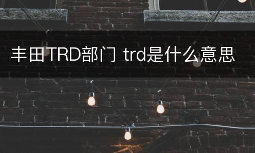丰田TRD部门 trd是什么意思