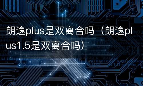 朗逸plus是双离合吗（朗逸plus1.5是双离合吗）