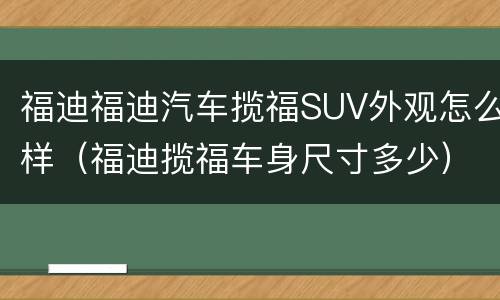 福迪福迪汽车揽福SUV外观怎么样（福迪揽福车身尺寸多少）