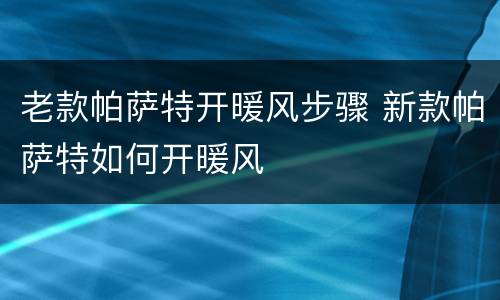 老款帕萨特开暖风步骤 新款帕萨特如何开暖风