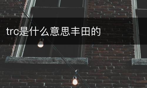 trc是什么意思丰田的