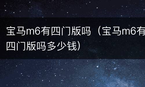 宝马m6有四门版吗（宝马m6有四门版吗多少钱）
