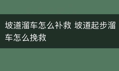 坡道溜车怎么补救 坡道起步溜车怎么挽救