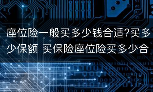 座位险一般买多少钱合适?买多少保额 买保险座位险买多少合适