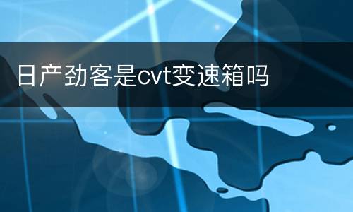日产劲客是cvt变速箱吗