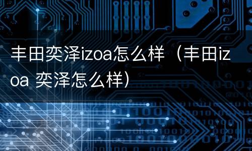 丰田奕泽izoa怎么样（丰田izoa 奕泽怎么样）