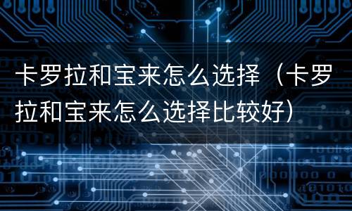 卡罗拉和宝来怎么选择（卡罗拉和宝来怎么选择比较好）