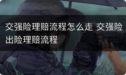 交强险理赔流程怎么走 交强险出险理赔流程