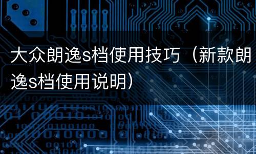 大众朗逸s档使用技巧（新款朗逸s档使用说明）