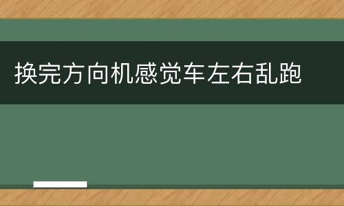 换完方向机感觉车左右乱跑