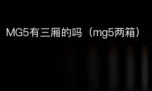 MG5有三厢的吗（mg5两箱）