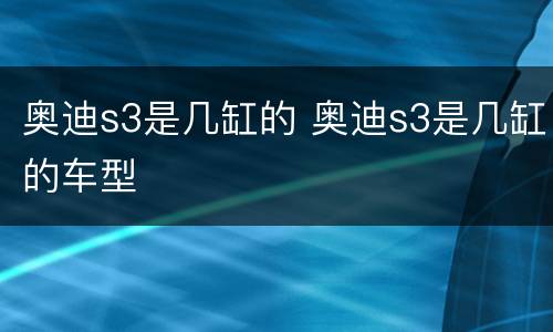 奥迪s3是几缸的 奥迪s3是几缸的车型