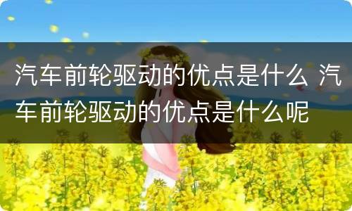 汽车前轮驱动的优点是什么 汽车前轮驱动的优点是什么呢