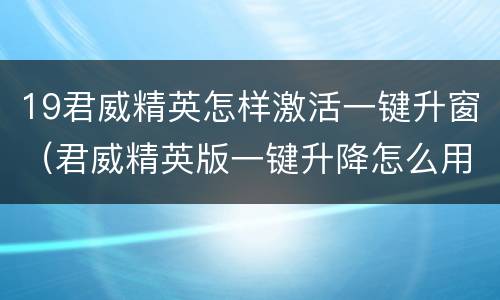 19君威精英怎样激活一键升窗（君威精英版一键升降怎么用）