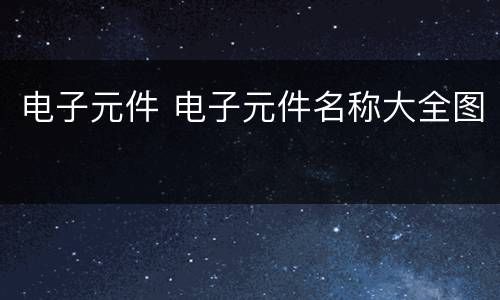 电子元件 电子元件名称大全图