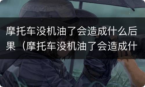 摩托车没机油了会造成什么后果（摩托车没机油了会造成什么后果呢）
