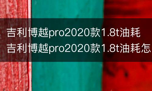 吉利博越pro2020款1.8t油耗 吉利博越pro2020款1.8t油耗怎么样