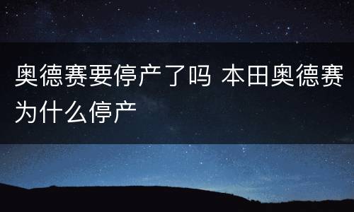 奥德赛要停产了吗 本田奥德赛为什么停产