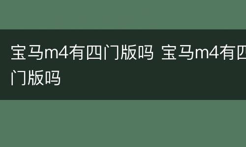 宝马m4有四门版吗 宝马m4有四门版吗