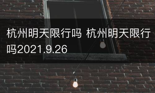 杭州明天限行吗 杭州明天限行吗2021.9.26