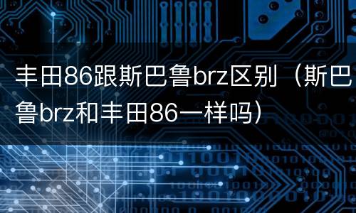 丰田86跟斯巴鲁brz区别（斯巴鲁brz和丰田86一样吗）