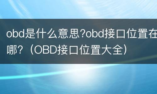 obd是什么意思?obd接口位置在哪?（OBD接口位置大全）