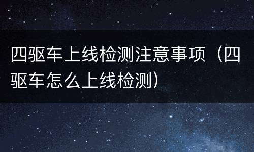 四驱车上线检测注意事项（四驱车怎么上线检测）