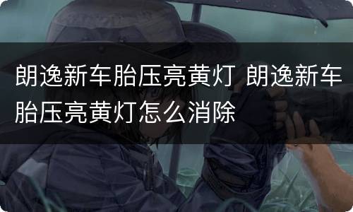 朗逸新车胎压亮黄灯 朗逸新车胎压亮黄灯怎么消除