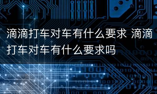 滴滴打车对车有什么要求 滴滴打车对车有什么要求吗