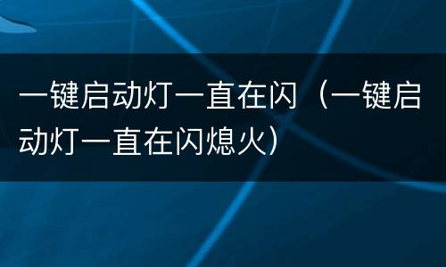 一键启动灯一直在闪（一键启动灯一直在闪熄火）