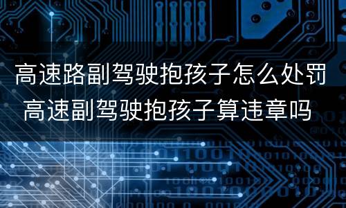 高速路副驾驶抱孩子怎么处罚 高速副驾驶抱孩子算违章吗