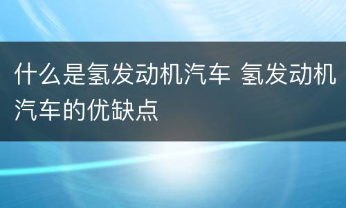 什么是氢发动机汽车 氢发动机汽车的优缺点