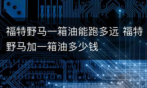 福特野马一箱油能跑多远 福特野马加一箱油多少钱