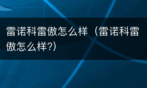 雷诺科雷傲怎么样（雷诺科雷傲怎么样?）