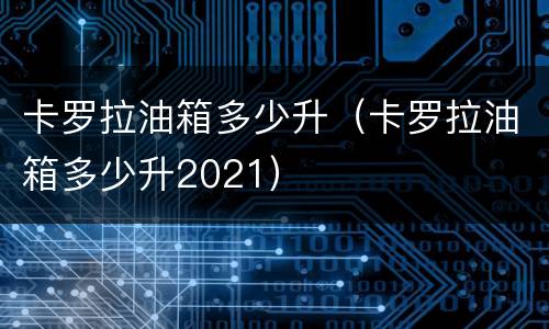 卡罗拉油箱多少升（卡罗拉油箱多少升2021）