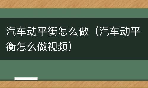 汽车动平衡怎么做（汽车动平衡怎么做视频）