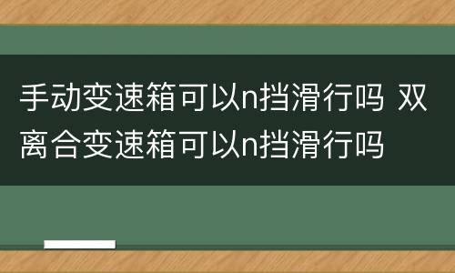 手动变速箱可以n挡滑行吗 双离合变速箱可以n挡滑行吗