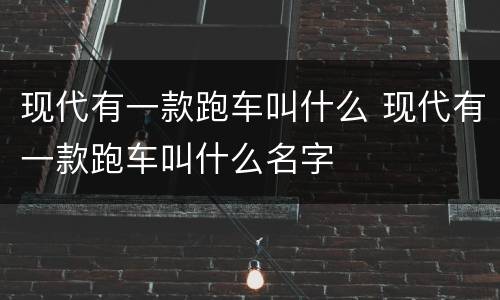 现代有一款跑车叫什么 现代有一款跑车叫什么名字