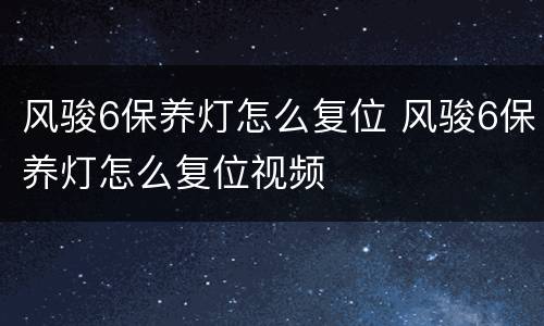 风骏6保养灯怎么复位 风骏6保养灯怎么复位视频