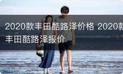 2020款丰田酷路泽价格 2020款丰田酷路泽报价