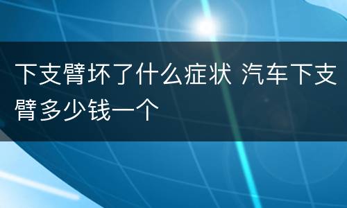 下支臂坏了什么症状 汽车下支臂多少钱一个