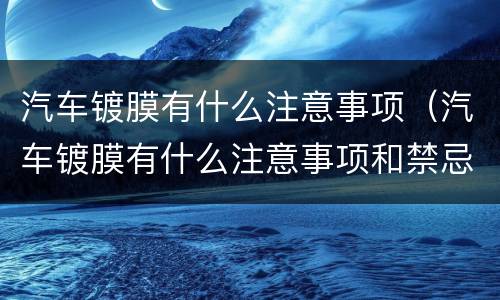 汽车镀膜有什么注意事项（汽车镀膜有什么注意事项和禁忌）