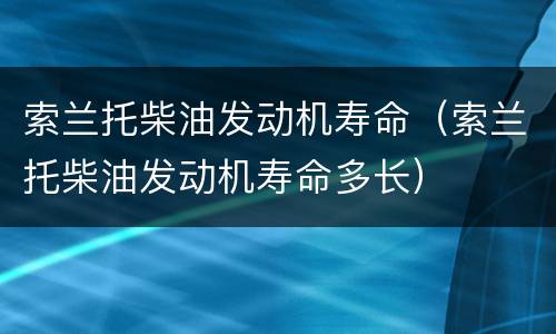 索兰托柴油发动机寿命（索兰托柴油发动机寿命多长）
