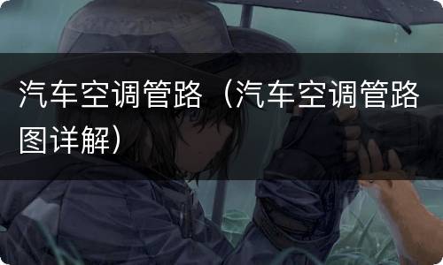 汽车空调管路（汽车空调管路图详解）