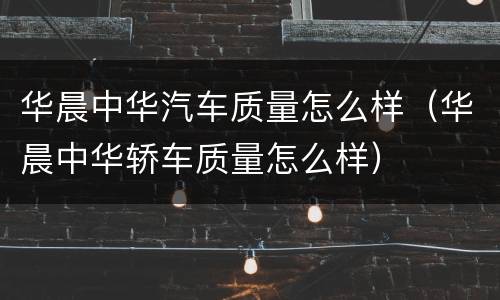 华晨中华汽车质量怎么样（华晨中华轿车质量怎么样）