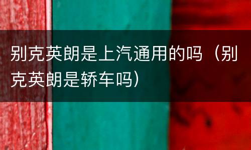 别克英朗是上汽通用的吗（别克英朗是轿车吗）
